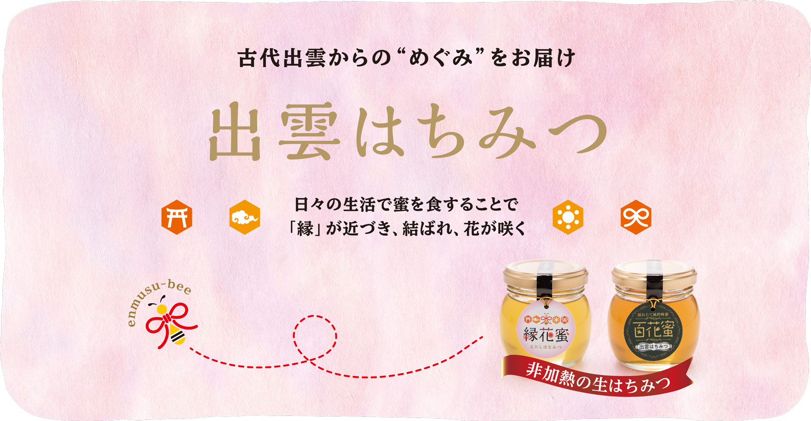 古代出雲からの“めぐみ”をお届け「出雲はちみつ」日々の生活で蜜を食することで「縁」が近づき、結ばれ、花が咲く